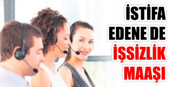İSTİFA EDENE DE İŞSİZLİK MAAŞI