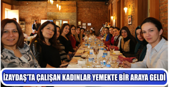 İZAYDAŞ’TA ÇALIŞAN KADINLAR YEMEKTE BİR ARAYA GELDİ