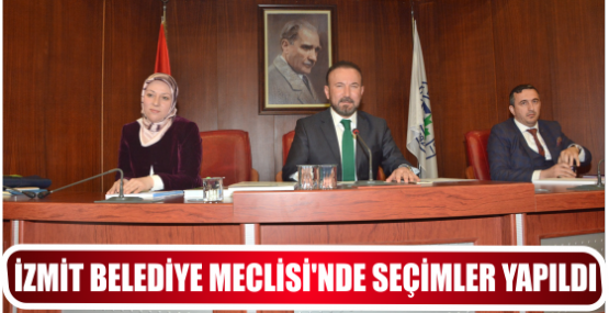 İZMİT BELEDİYE MECLİSİ’NDE SEÇİMLER YAPILDI