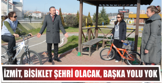 İZMİT, BİSİKLET ŞEHRİ OLACAK, BAŞKA YOLU YOK