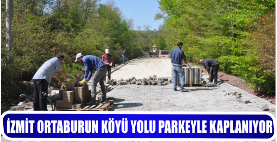 İZMİT ORTABURUN KÖYÜ YOLU PARKEYLE KAPLANIYOR