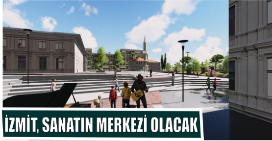 İZMİT, SANATIN MERKEZİ OLACAK