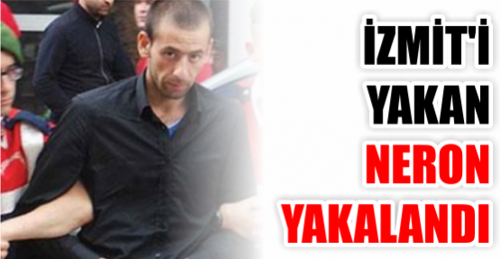 İZMİT'İ YAKAN NERON YAKALANDI
