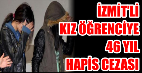 İzmitli kız öğrenciye 46 yıl hapis cezası