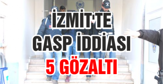 İzmit'te gasp iddiası: 5 gözaltı