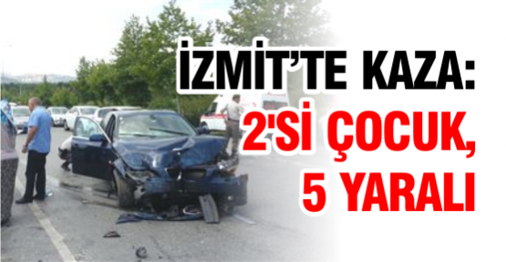 İZMİT’TE KAZA: 2'Sİ ÇOCUK, 5 YARALI