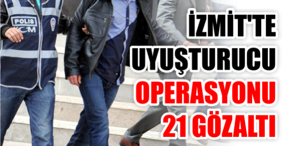 İzmit’te uyuşturucu operasyonu: 21 gözaltı