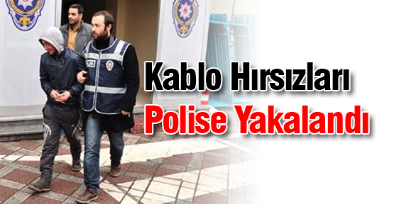  Kablo Hırsızları Polise Yakalandı