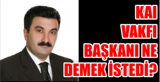 KAI Vakfı Başkanı ne  Demek istedi