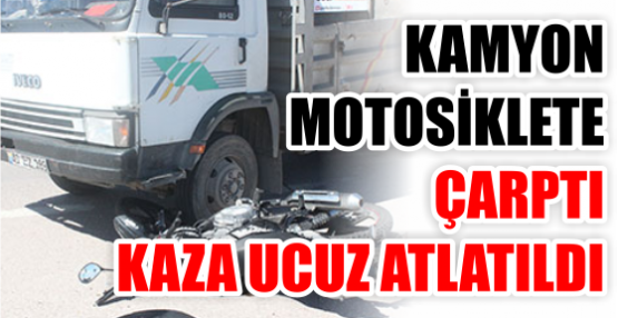 Kamyon motosiklete çarptı kaza ucuz atlatıldı