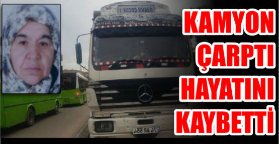 Kamyonun çarptığı yaşlı kadın hayatını kaybetti