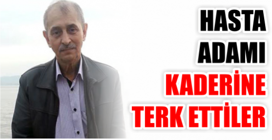 Kanser hastası adamı kaderine terk ettiler