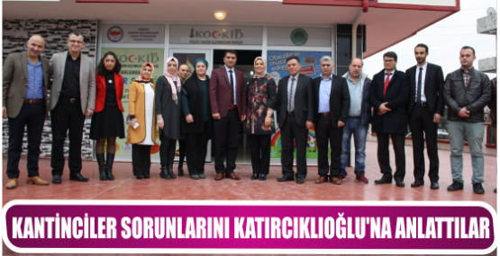 KANTİNCİLER SORUNLARINI KATIRCIKLIOĞLU’NA ANLATTILAR