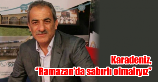  Karadeniz, ‘’Ramazan’da sabırlı Olmalıyız’’