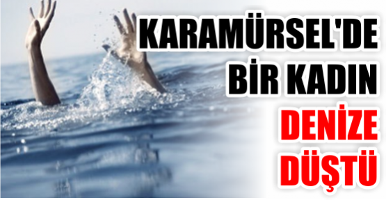 KARAMÜRSEL'DE BİR KADIN DENİZE DÜŞTÜ