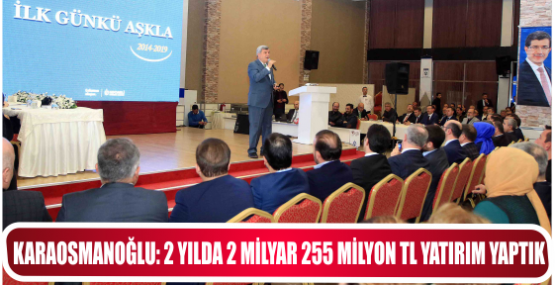 KARAOSMANOĞLU: 2 YILDA 2 MİLYAR 255 MİLYON TL YATIRIM YAPTIK