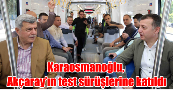 Karaosmanoğlu, Akçaray’ın test sürüşlerine katıldı