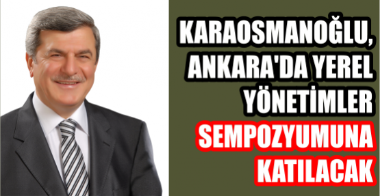 KARAOSMANOĞLU, ANKARA’DA YEREL YÖNETİMLER SEMPOZYUMUNA KATILACAK