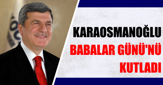 KARAOSMANOĞLU , BABALAR GÜNÜ’NÜ KUTLADI