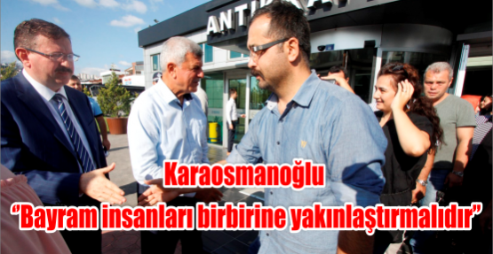 Karaosmanoğlu ‘’Bayram insanları birbirine yakınlaştırmalıdır’’