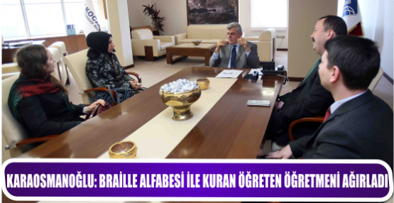 KARAOSMANOĞLU: BRAİLLE ALFABESİ İLE KURAN ÖĞRETEN ÖĞRETMENİ AĞIRLADI