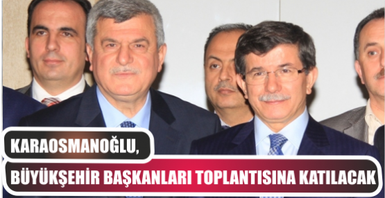 Karaosmanoğlu, Büyükşehir Başkanları toplantısına katılacak