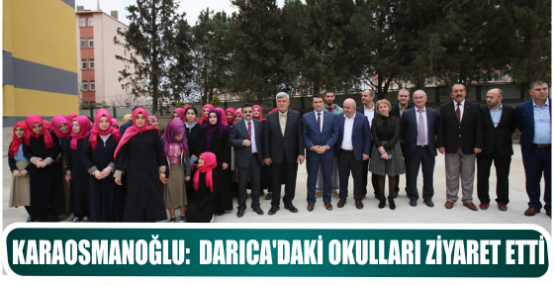 KARAOSMANOĞLU:  DARICA’DAKİ OKULLARI ZİYARET ETTİ