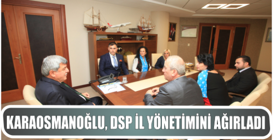 Karaosmanoğlu, DSP İl yönetimini ağırladı