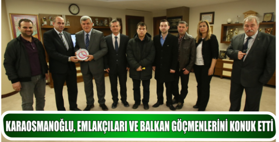 KARAOSMANOĞLU, EMLAKÇILARI VE BALKAN GÖÇMENLERİNİ KONUK ETTİ
