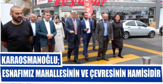 KARAOSMANOĞLU: ESNAFIMIZ MAHALLESİNİN  VE ÇEVRESİNİN HAMİSİDİR