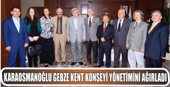 Karaosmanoğlu Gebze Kent Konseyi yönetimini ağırladı