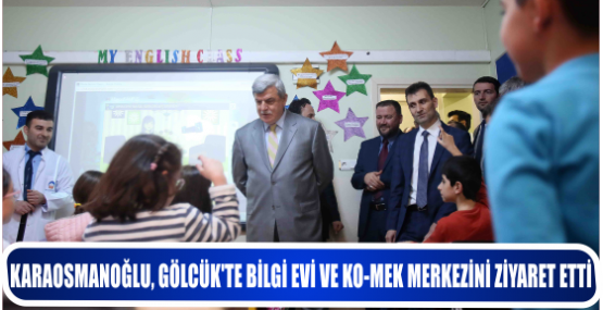 KARAOSMANOĞLU, GÖLCÜK’TE BİLGİ EVİ VE KO-MEK MERKEZİNİ ZİYARET ETTİ