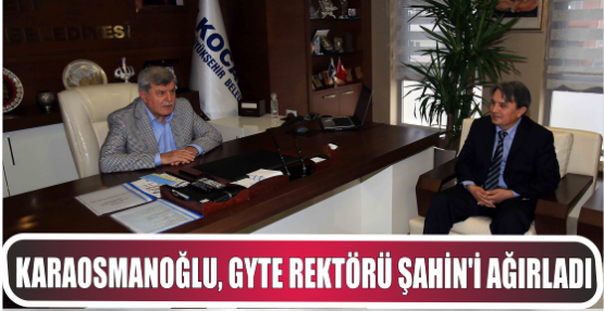 Karaosmanoğlu, GYTE Rektörü Şahin’i ağırladı 