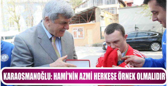 KARAOSMANOĞLU: HAMİ’NİN AZMİ HERKESE ÖRNEK OLMALIDIR