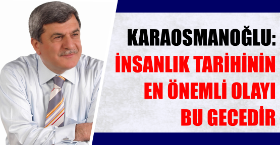 KARAOSMANOĞLU: İNSANLIK TARİHİNİN EN ÖNEMLİ OLAYI BU GECEDİR