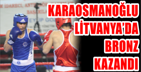 Karaosmanoğlu Litvanya’da bronz kazandı