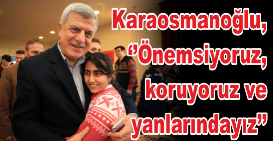 Karaosmanoğlu, ‘’Önemsiyoruz, koruyoruz ve yanlarındayız’’