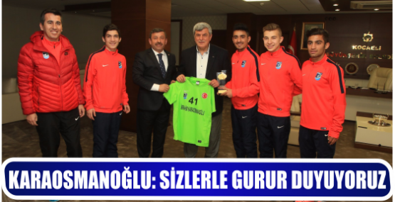 KARAOSMANOĞLU: SİZLERLE GURUR DUYUYORUZ