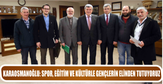 KARAOSMANOĞLU: SPOR, EĞİTİM VE KÜLTÜRLE GENÇLERİN ELİNDEN TUTUYORUZ