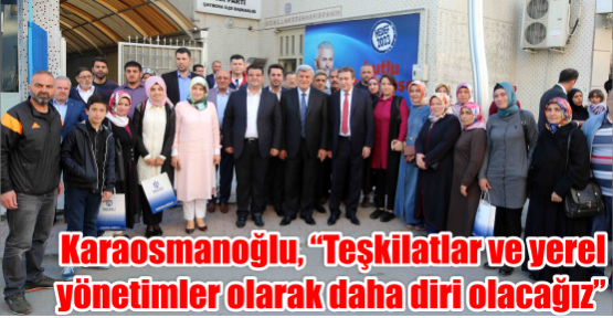 Karaosmanoğlu, “Teşkilatlar ve yerel yönetimler olarak daha diri olacağız”