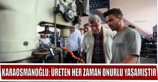 KARAOSMANOĞLU: ÜRETEN HER ZAMAN ONURLU YAŞAMIŞTIR