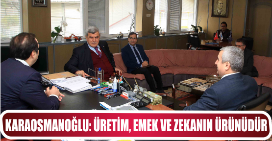KARAOSMANOĞLU: ÜRETİM, EMEK VE ZEKANIN ÜRÜNÜDÜR