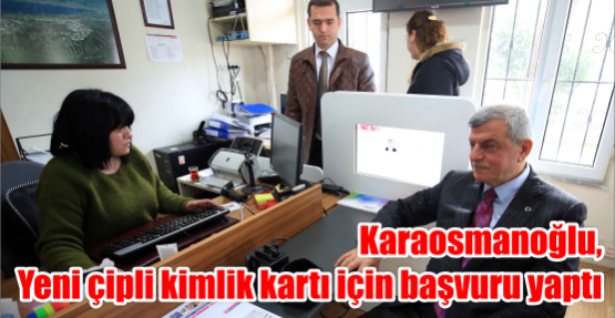 Karaosmanoğlu, Yeni çipli kimlik kartı için başvuru yaptı