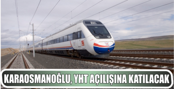 Karaosmanoğlu, YHT açılışına katılacak