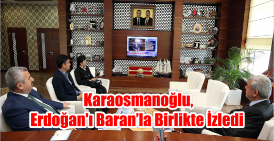 Karaosmanoğlu,ERDOĞAN'I BARANLA BİRLİKTE İZLEDİ