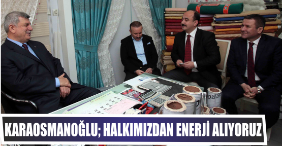 Karaosmanoğlu;Halkımızdan enerji alıyoruz