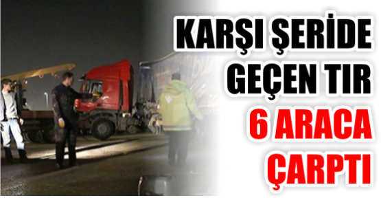 Karşı şeride geçen TIR 6 araca çarptı