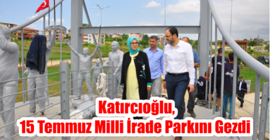  KATIRCIOĞLU, 15 TEMMUZ MİLLİ İRADE PARKINI GEZDİ