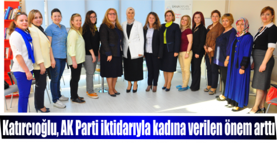 Katırcıoğlu, AK Parti iktidarıyla kadına verilen önem arttı