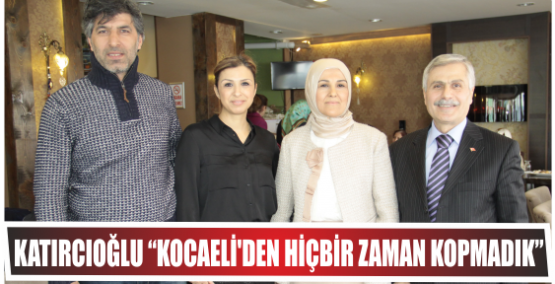 Katırcıoğlu “Kocaeli’den hiçbir zaman kopmadık” 